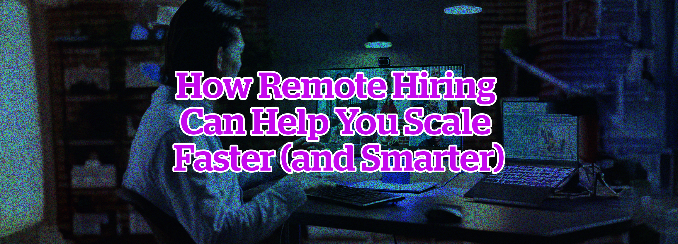 How Remote Hiring Can Help You Scale Faster (and Smarter)