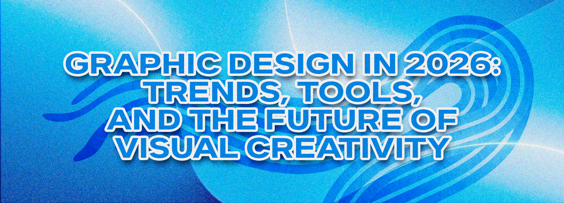 Graphic Design in 2026: Trends, Tools, and the Future of Visual Creativity