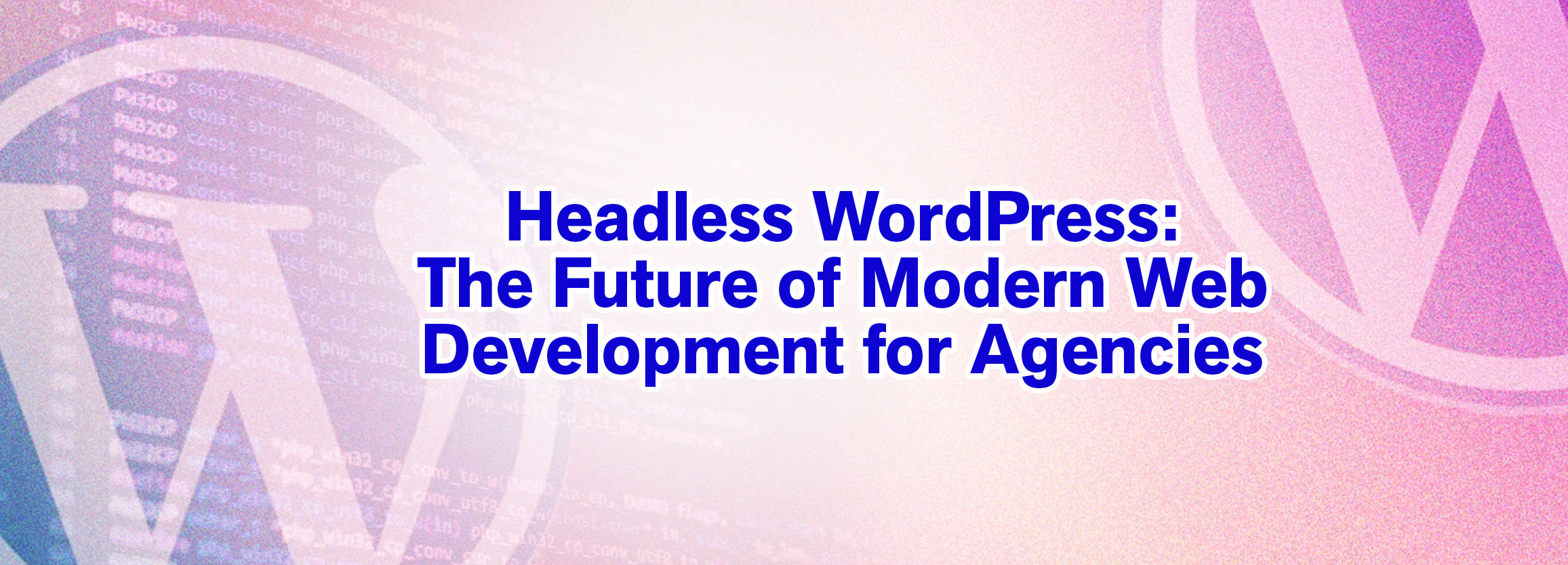 Headless WordPress: The Future of Modern Web Development for Agencies