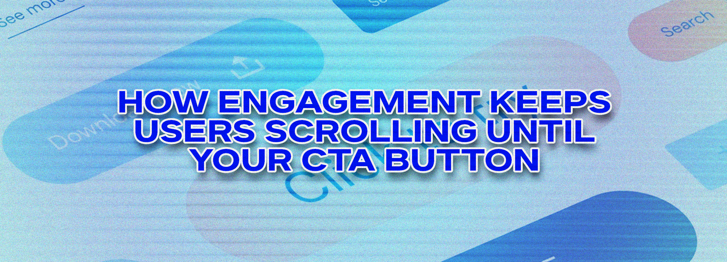 How Engagement Keeps Users Scrolling Until Your CTA Button