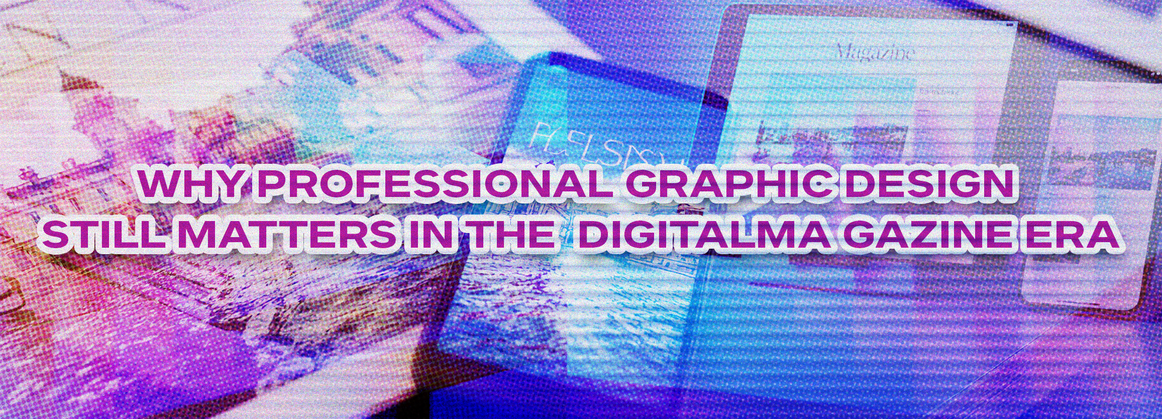Why Professional Graphic Design Still Matters in the Digital Magazine Era