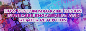 How Custom Magazine Design Increases Engagement and Reader Retention