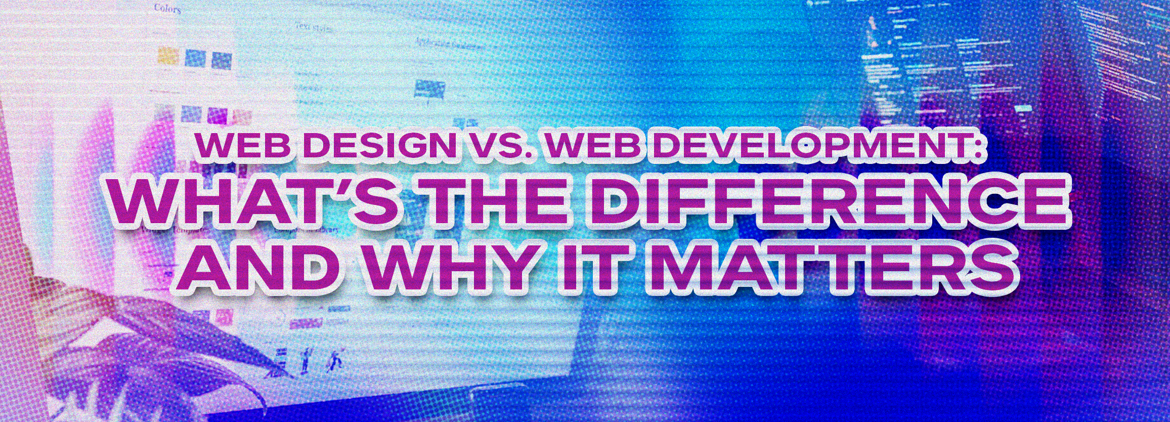 Web Design vs. Web Development: What’s the Difference and Why It Matters