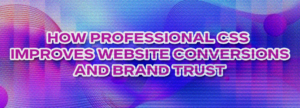 How Professional CSS Improves Website Conversions and Brand Trust