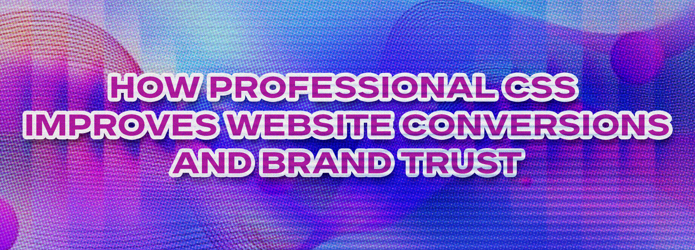 How Professional CSS Improves Website Conversions and Brand Trust