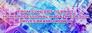 From Concept to Print: How Professional Magazine Design Drives Brand Growth
